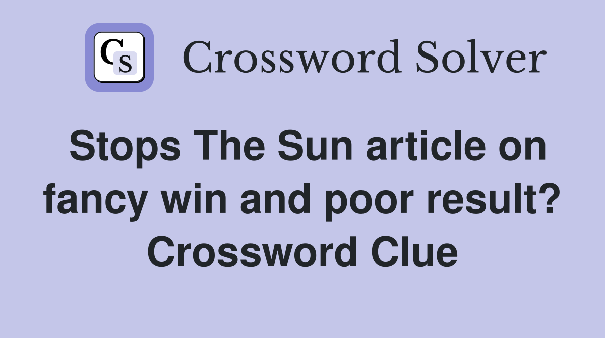 Stops The Sun article on fancy win and poor result? Crossword Clue