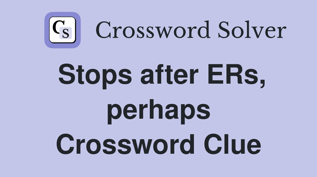 Stops after ERs, perhaps Crossword Clue