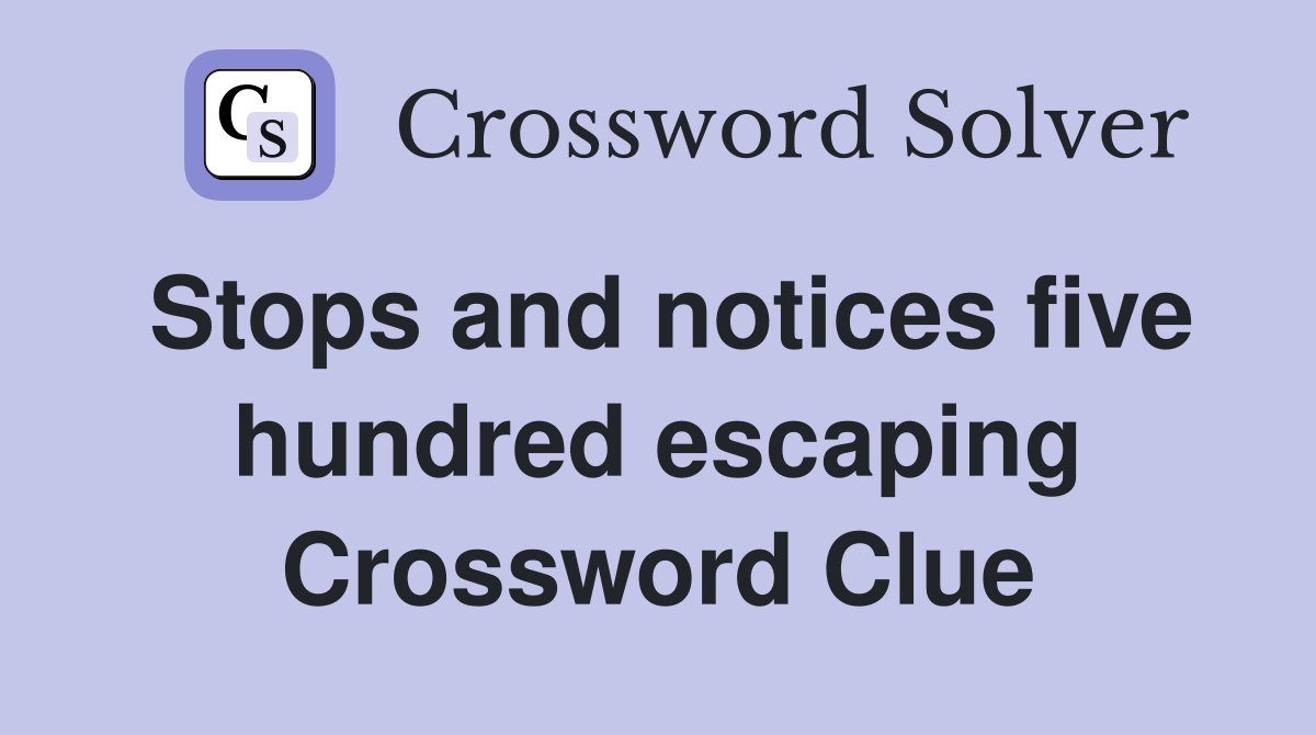 Stops and notices five hundred escaping Crossword Clue