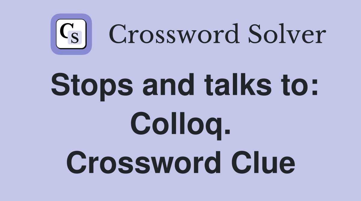 Stops and talks to: Colloq. Crossword Clue
