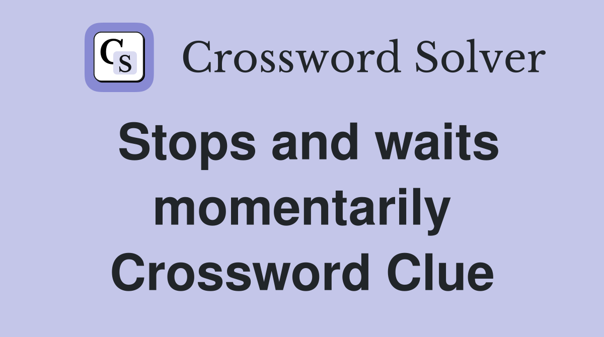 Stops and waits momentarily Crossword Clue