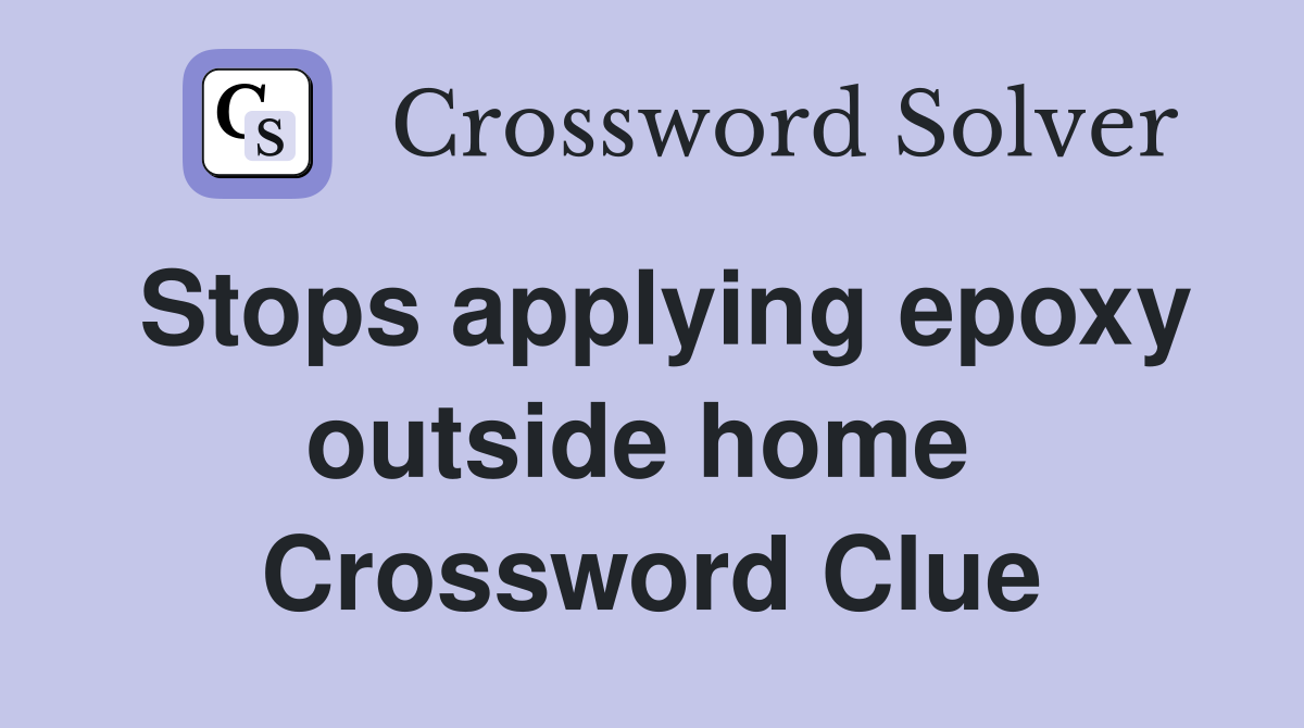 Stops applying epoxy outside home  Crossword Clue