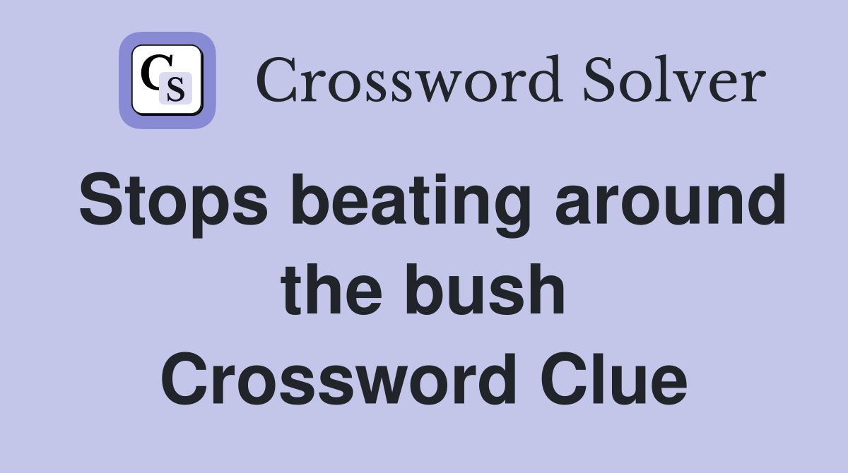 Stops beating around the bush Crossword Clue