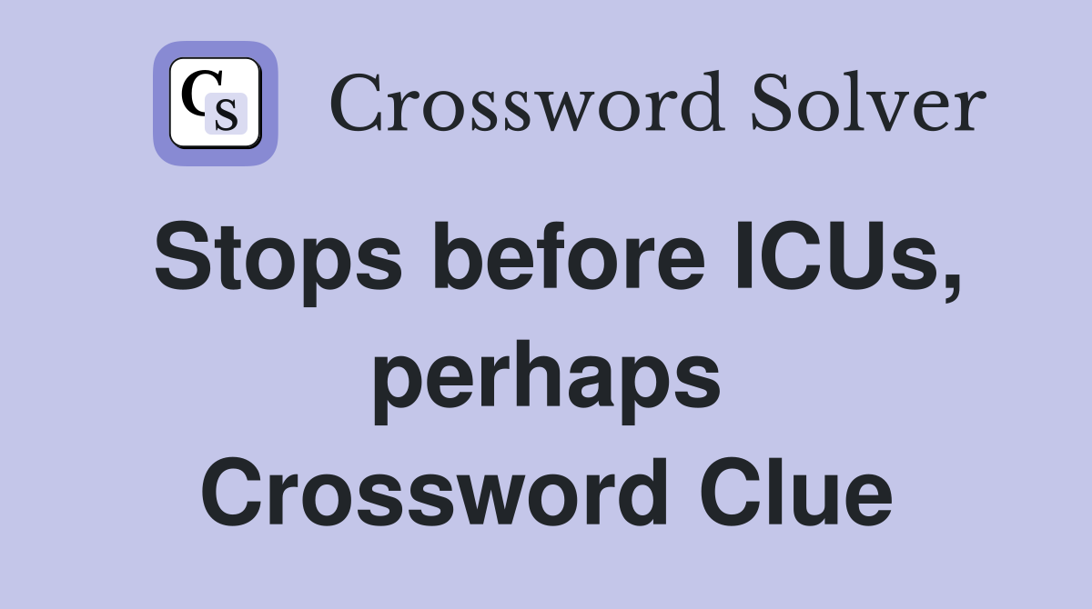 Stops before ICUs, perhaps Crossword Clue