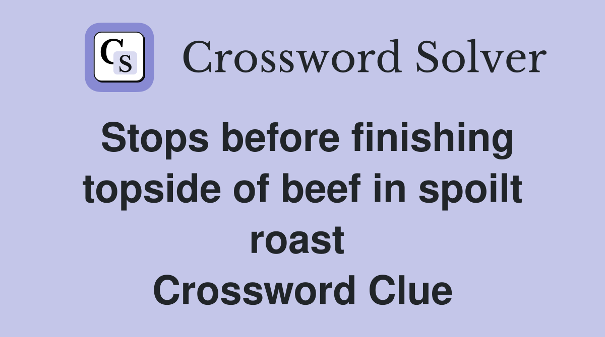 Stops before finishing topside of beef in spoilt roast  Crossword Clue