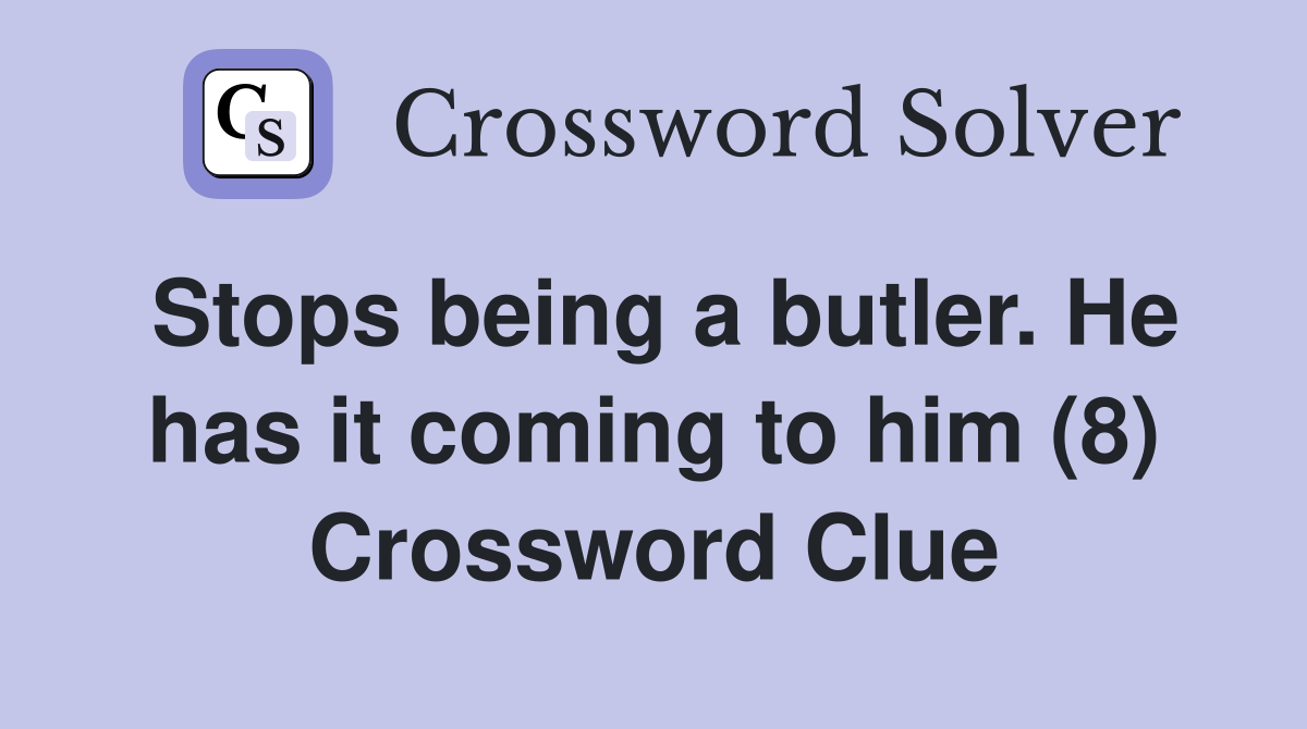 Stops being a butler. He has it coming to him (8) Crossword Clue