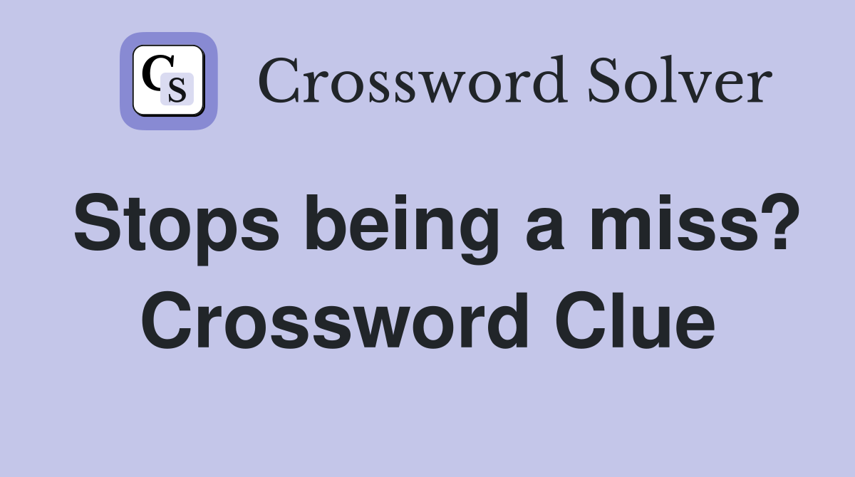 Stops being a miss? Crossword Clue
