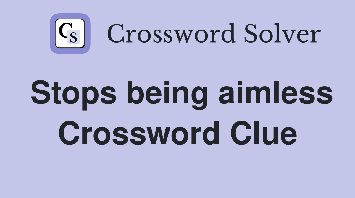 Stops being aimless Crossword Clue