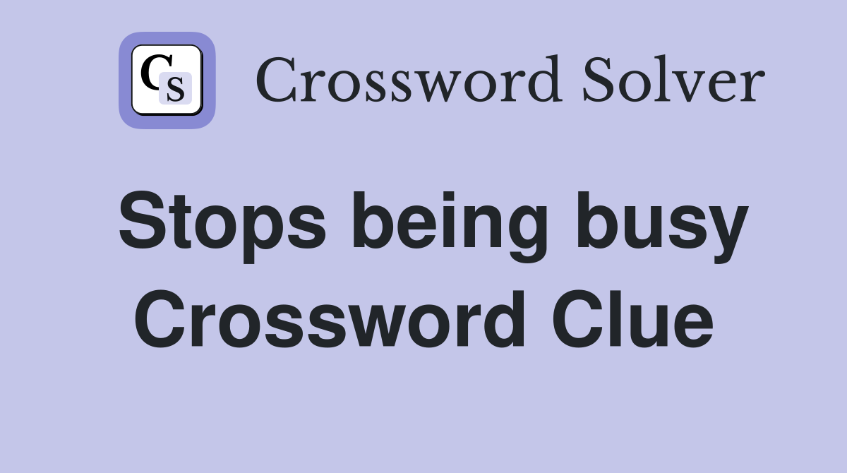 Stops being busy Crossword Clue