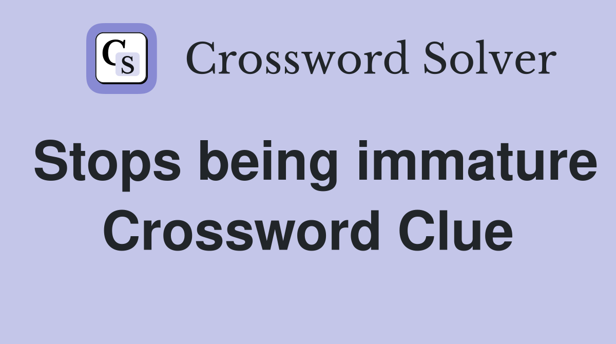 Stops being immature Crossword Clue