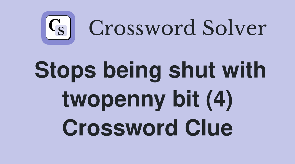 Stops being shut with twopenny bit (4) Crossword Clue