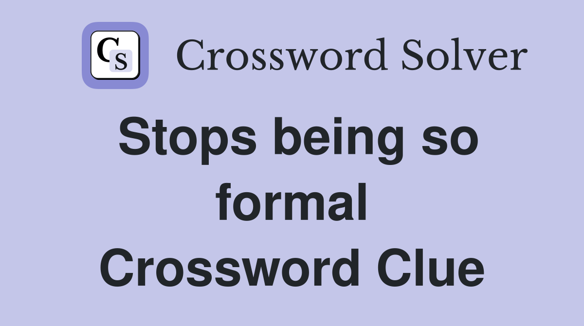 Stops being so formal Crossword Clue