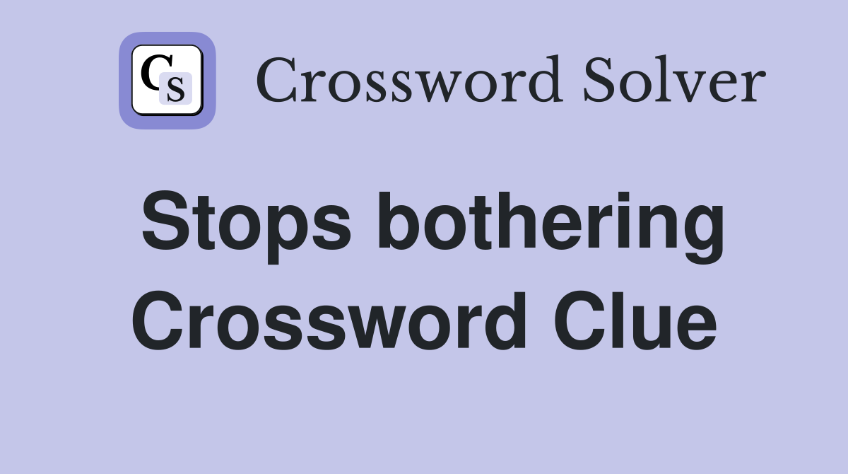 Stops bothering Crossword Clue
