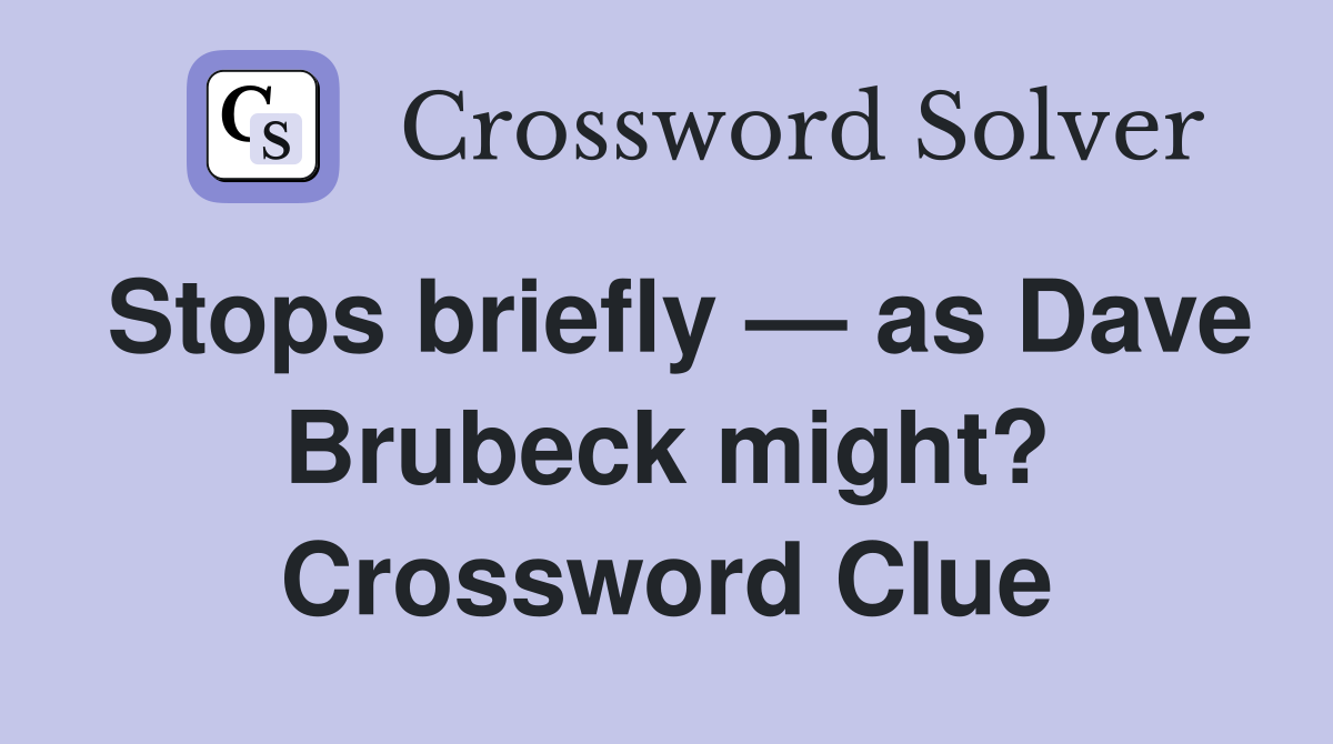 Stops briefly — as Dave Brubeck might? Crossword Clue
