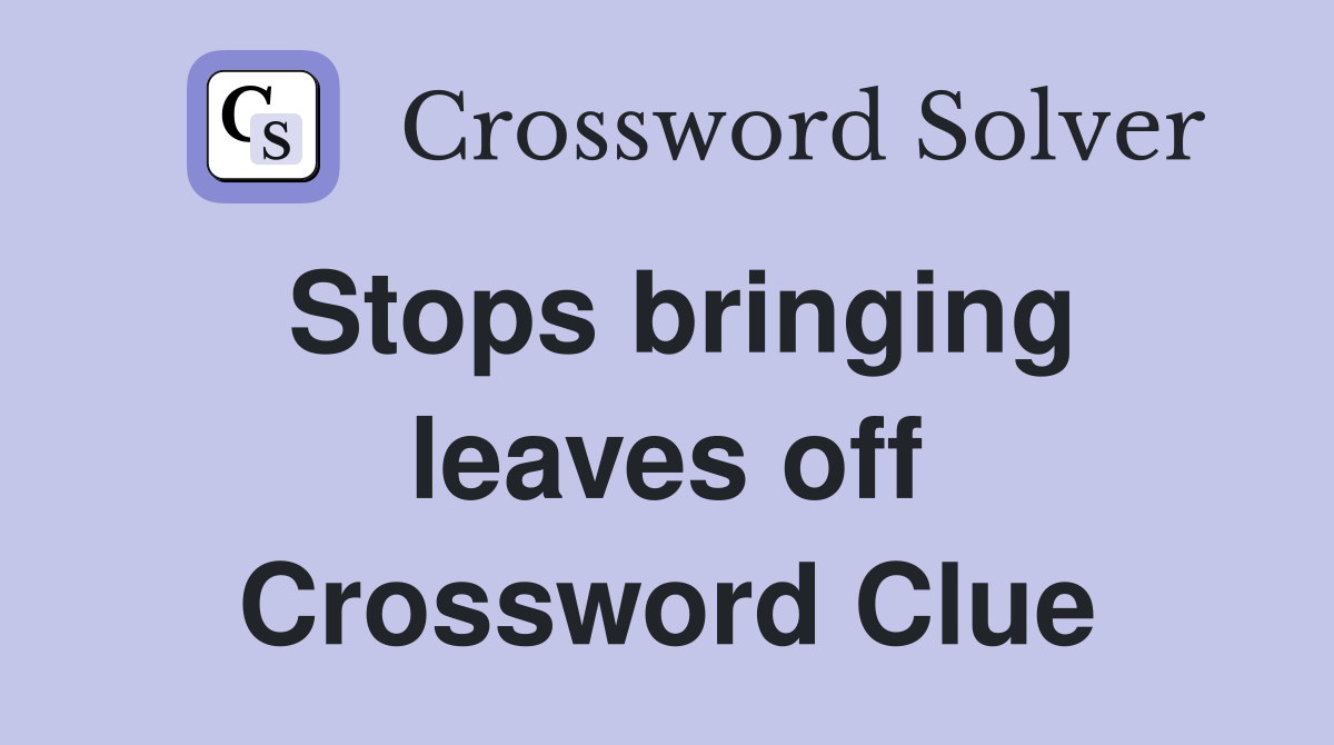 Stops bringing leaves off Crossword Clue
