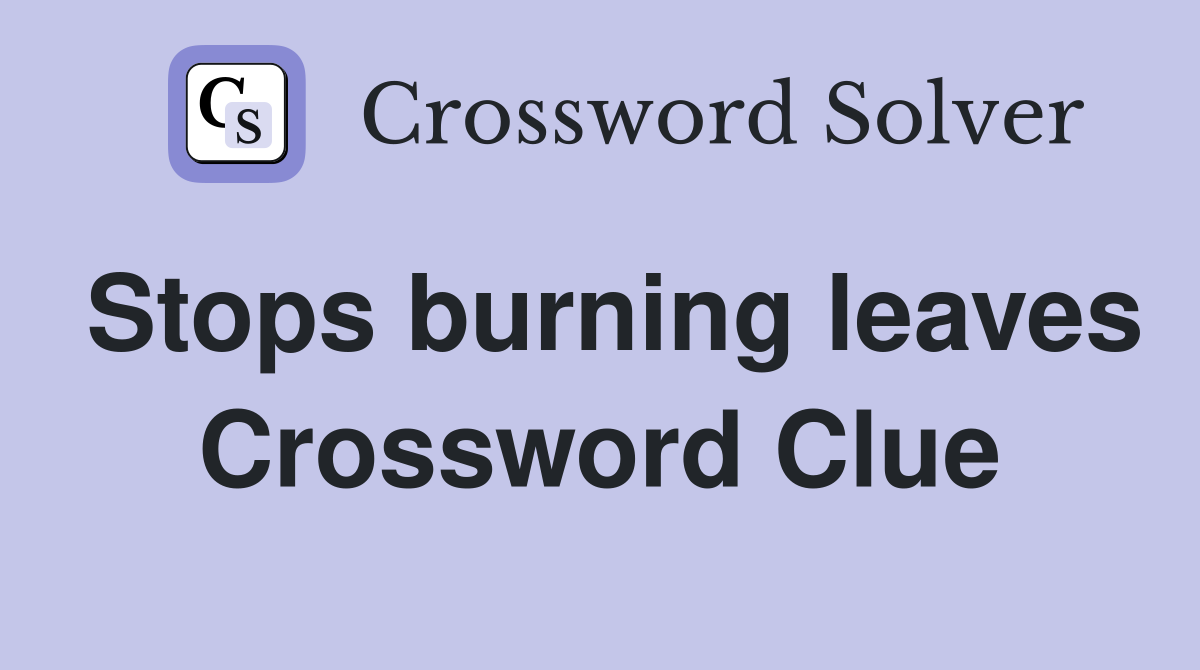 Stops burning leaves Crossword Clue