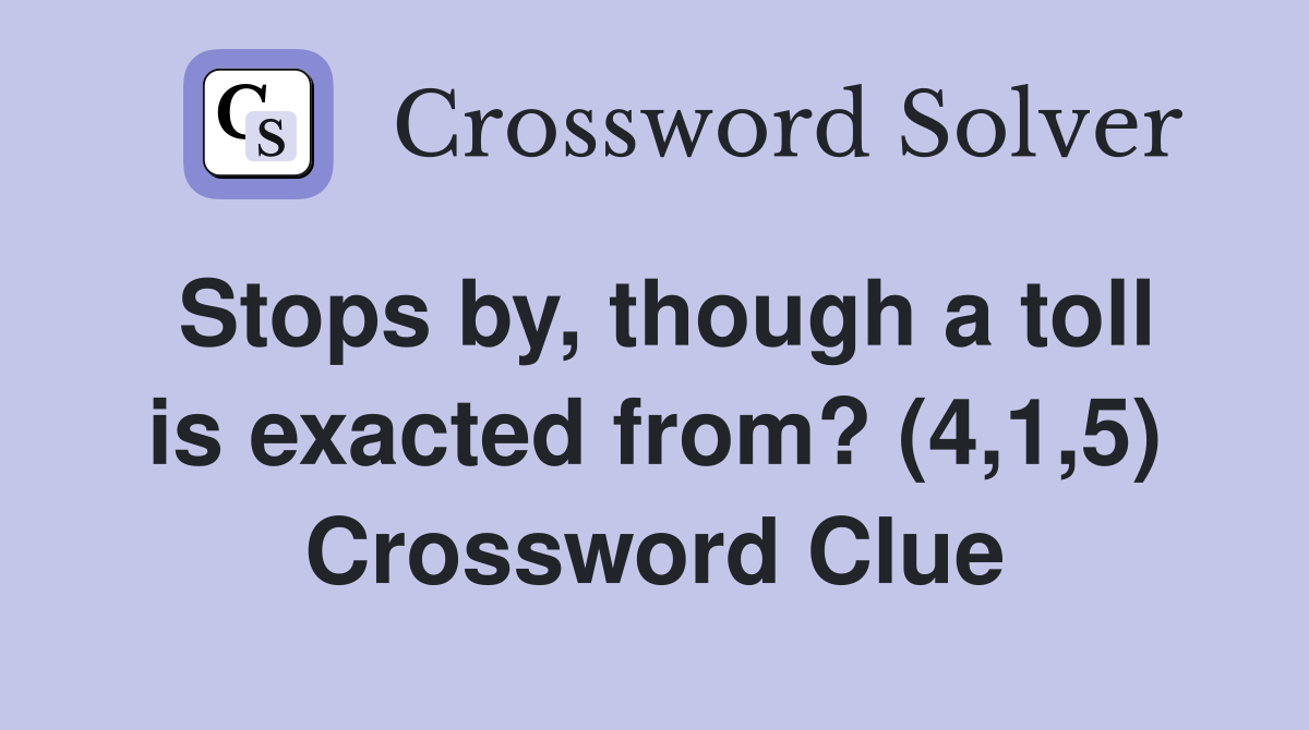 Stops by, though a toll is exacted from? (4,1,5) Crossword Clue