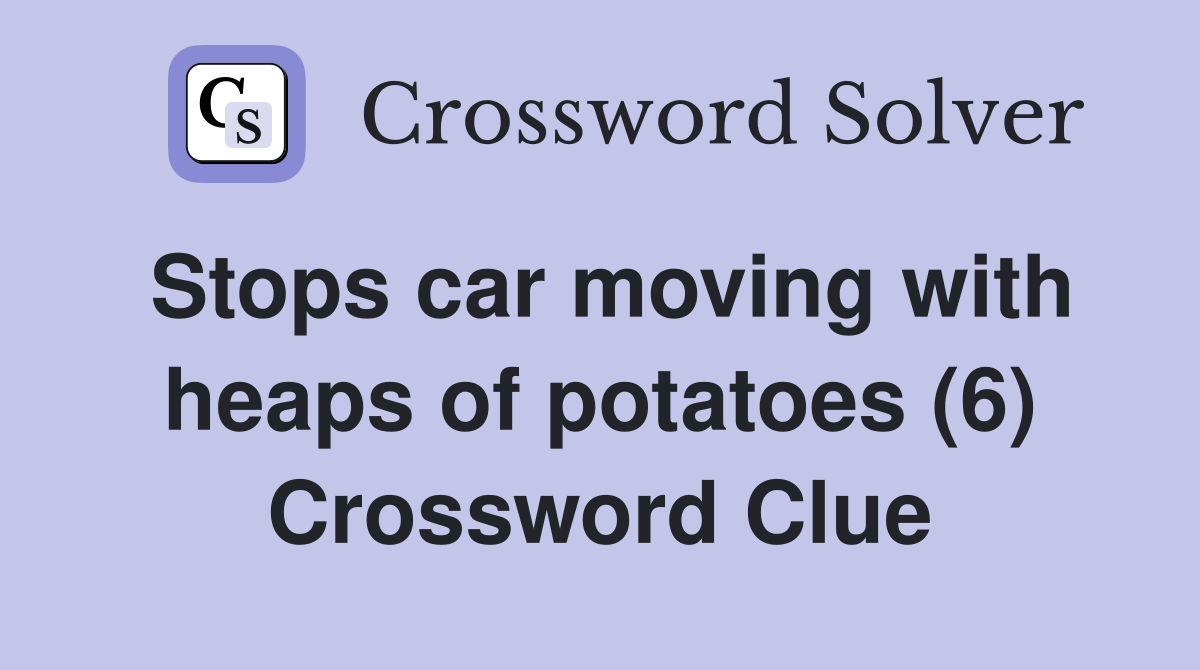 Stops car moving with heaps of potatoes (6) Crossword Clue