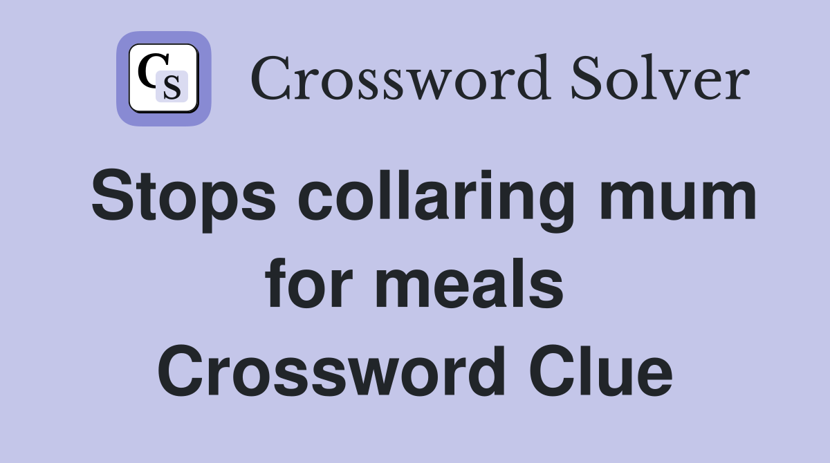 Stops collaring mum for meals Crossword Clue