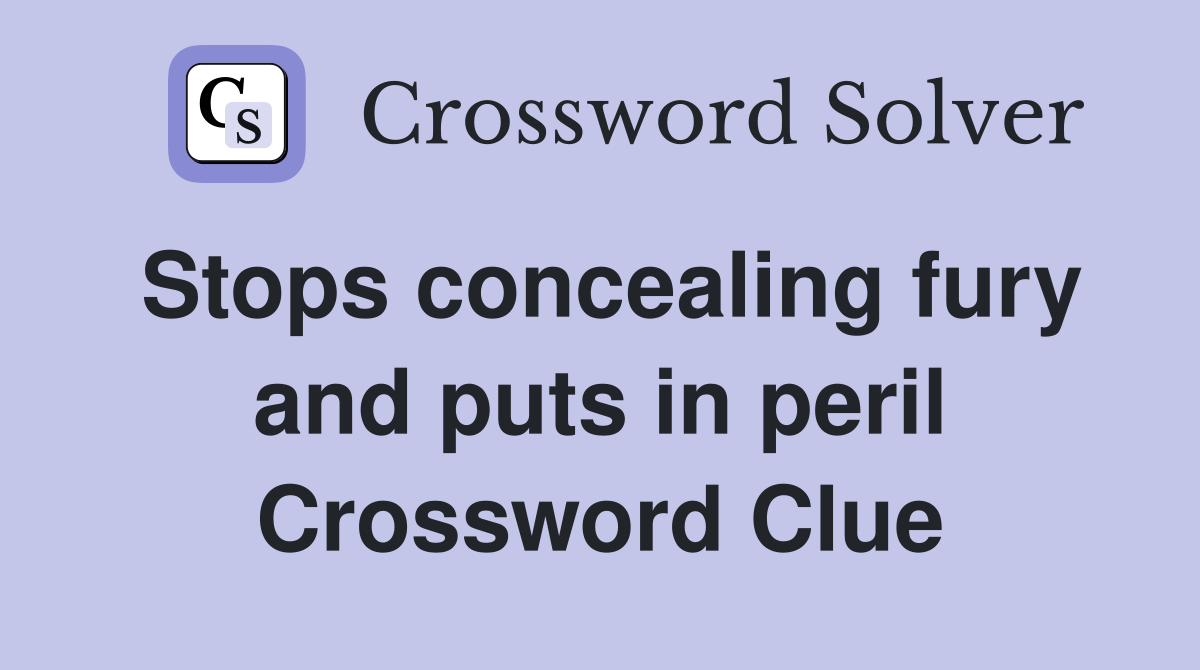 Stops concealing fury and puts in peril Crossword Clue