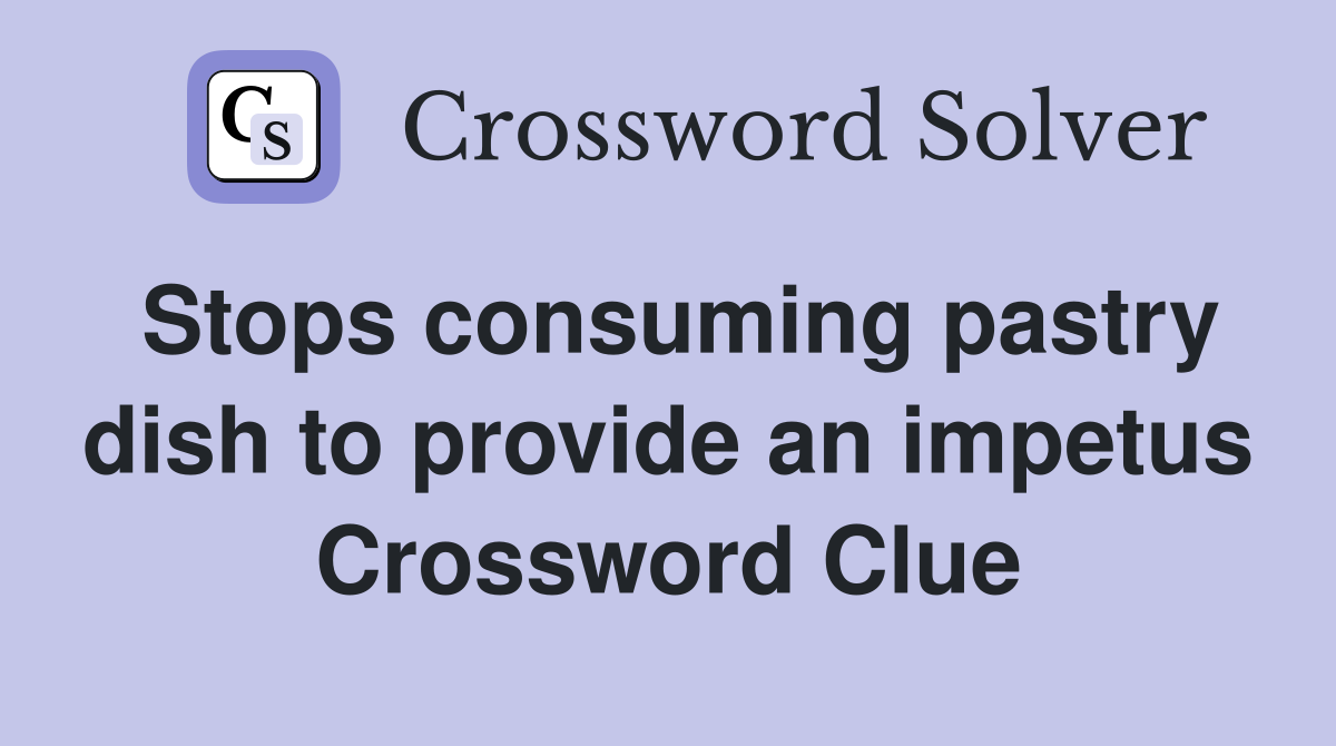 Stops consuming pastry dish to provide an impetus Crossword Clue