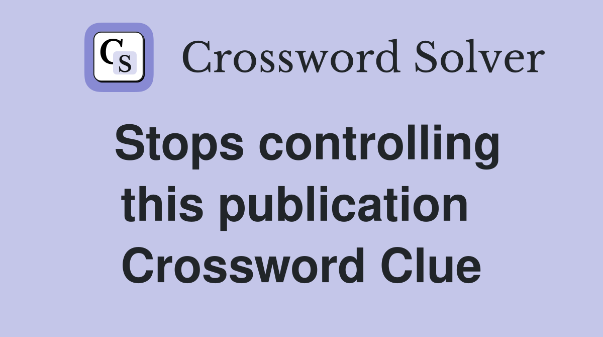 Stops controlling this publication  Crossword Clue