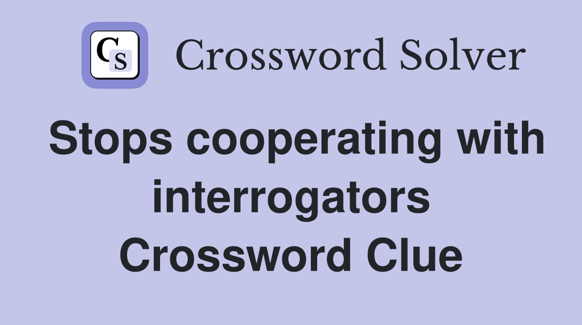 Stops cooperating with interrogators Crossword Clue