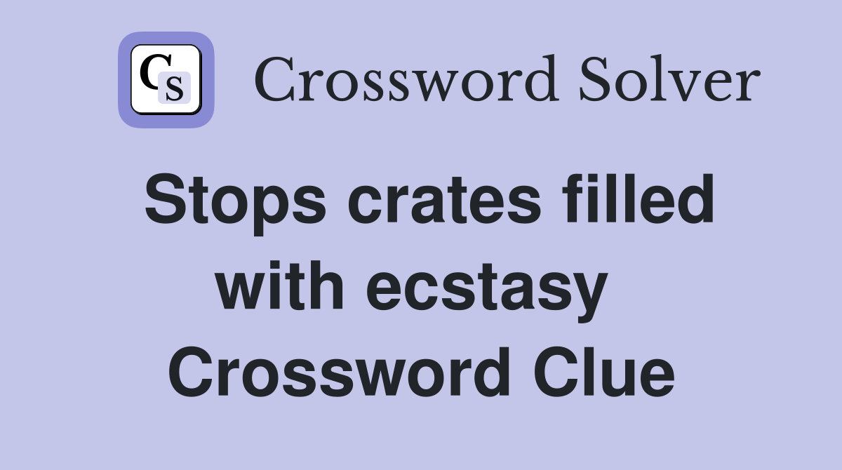 Stops crates filled with ecstasy  Crossword Clue