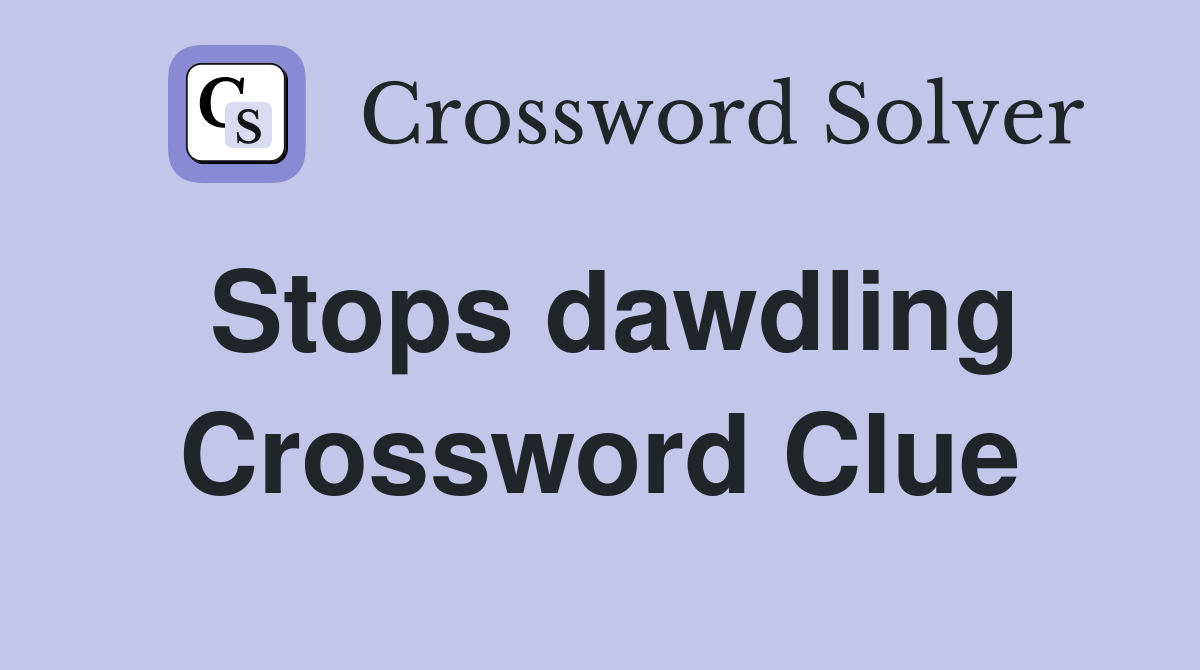 Stops dawdling Crossword Clue
