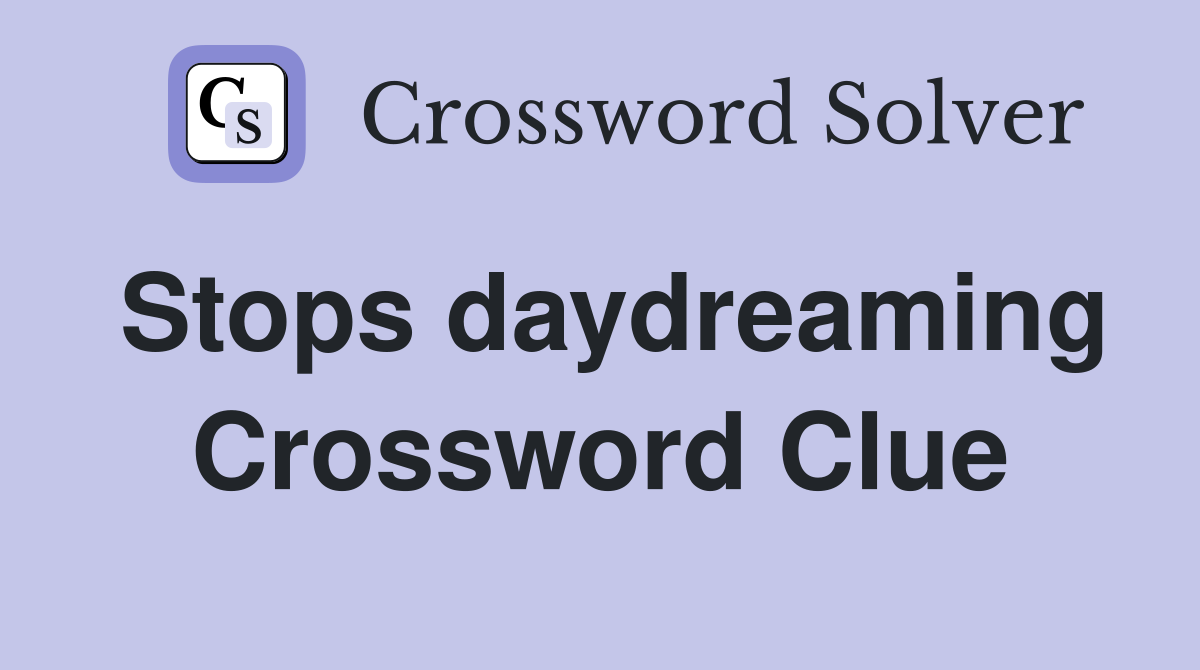Stops daydreaming Crossword Clue