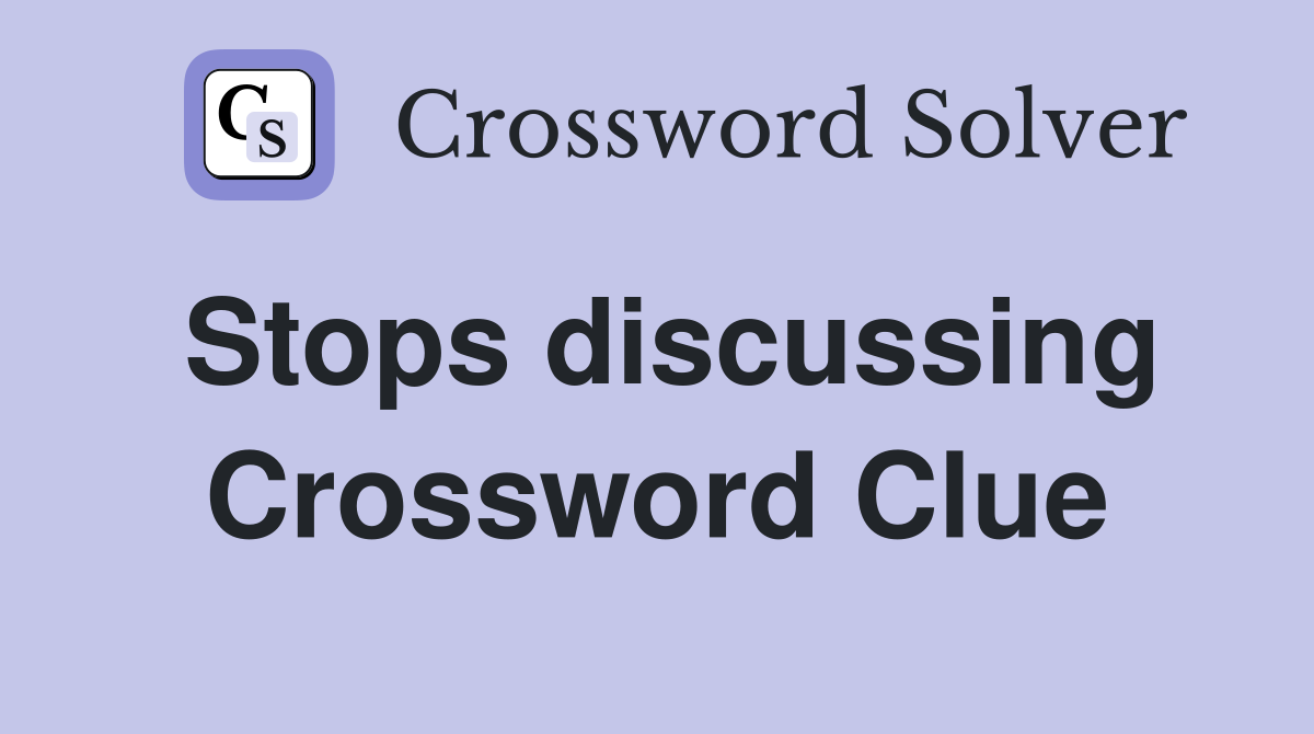 Stops discussing Crossword Clue