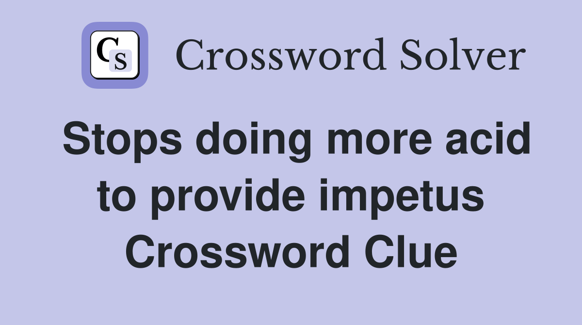 Stops doing more acid to provide impetus Crossword Clue