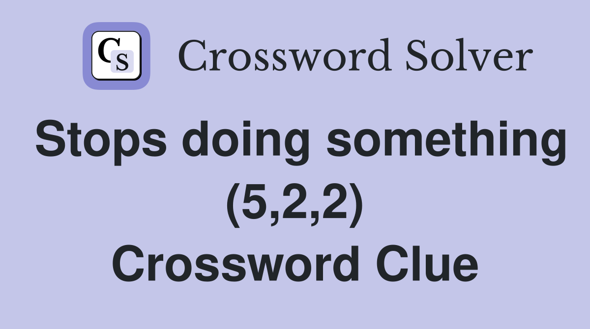 Stops doing something (5,2,2) Crossword Clue