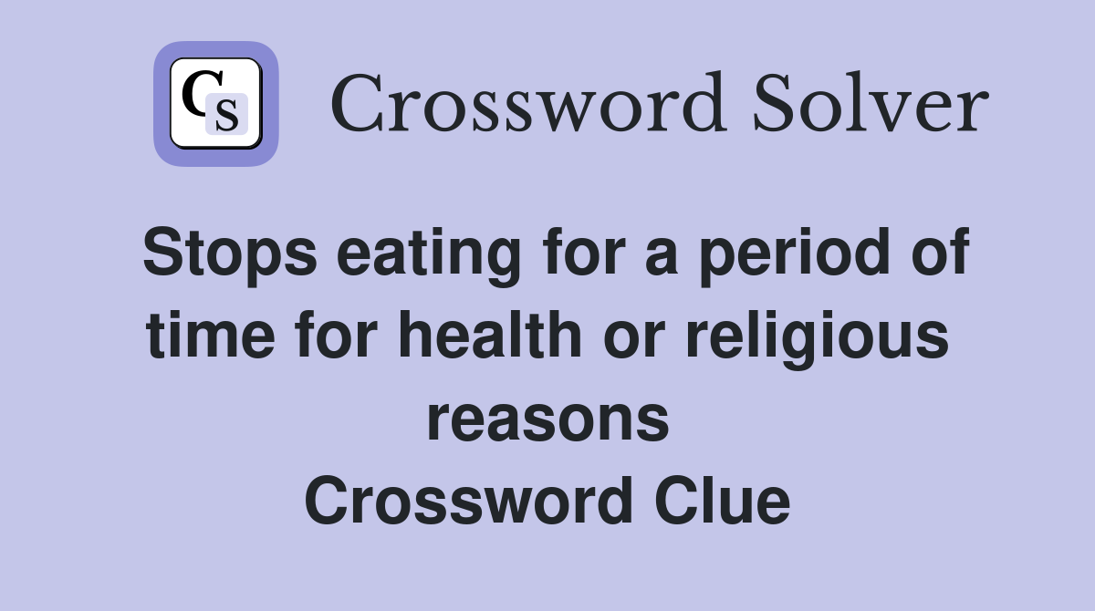 Stops eating for a period of time for health or religious reasons Crossword Clue