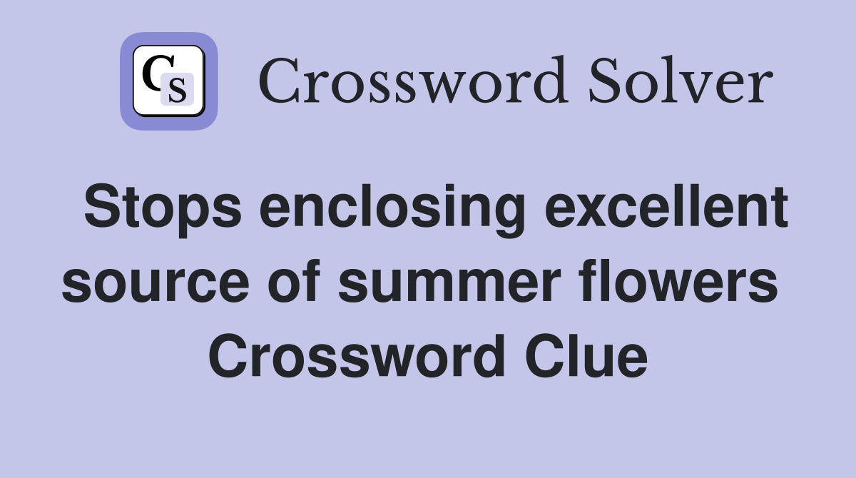 Stops enclosing excellent source of summer flowers  Crossword Clue