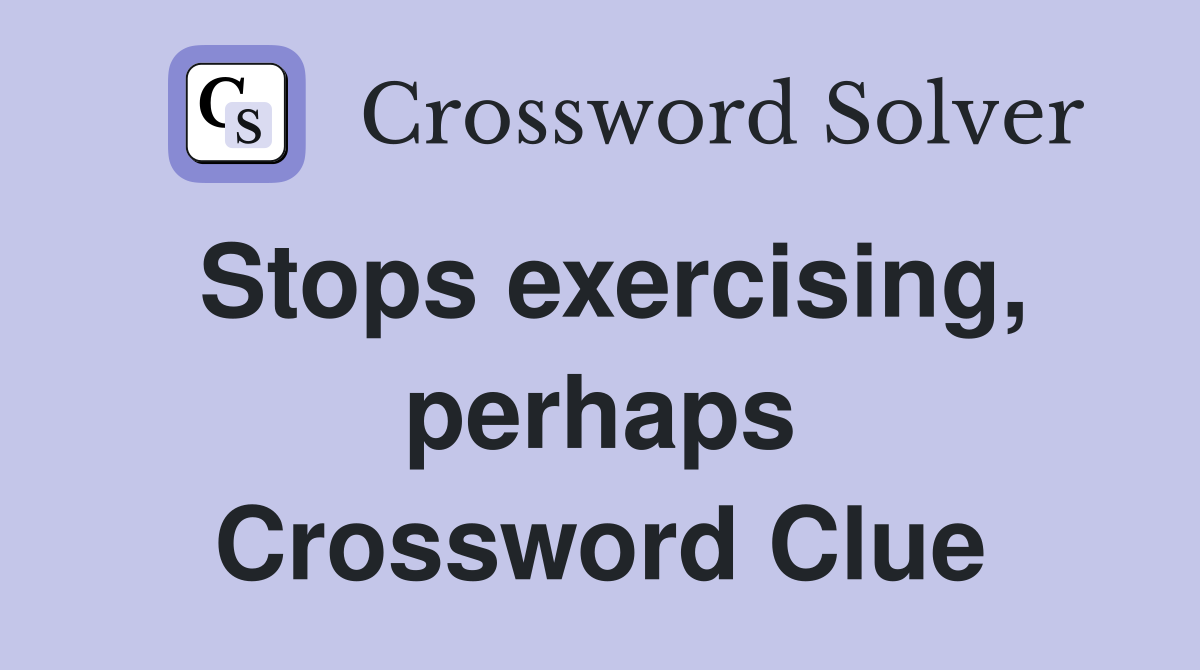 Stops exercising, perhaps Crossword Clue