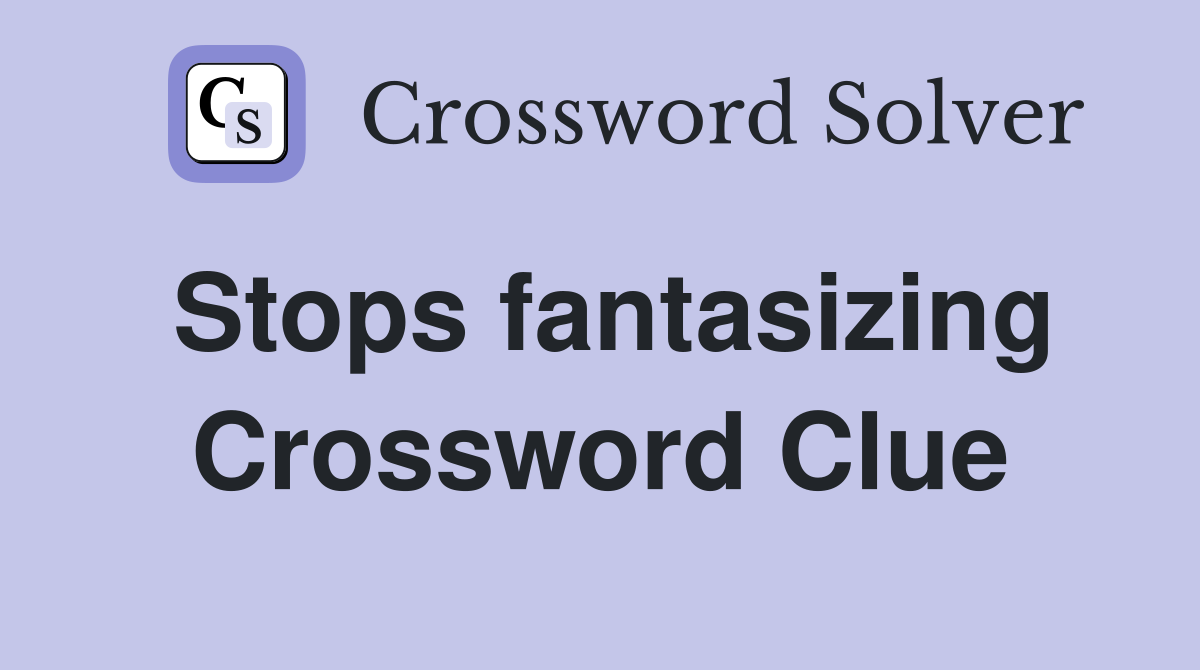 Stops fantasizing Crossword Clue