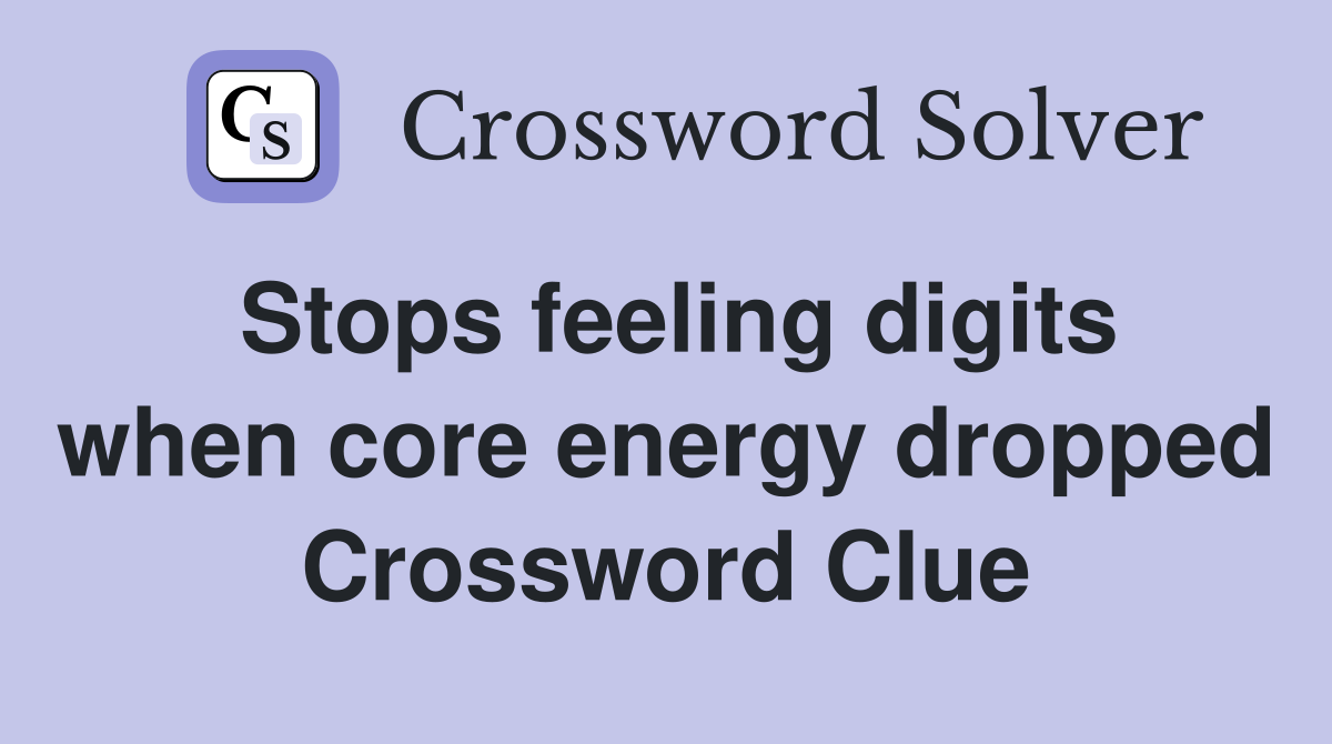 Stops feeling digits when core energy dropped Crossword Clue