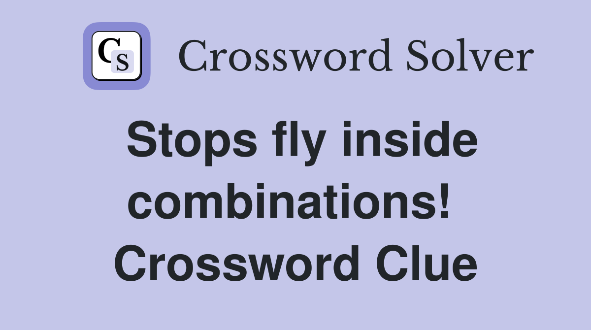 Stops fly inside combinations!  Crossword Clue