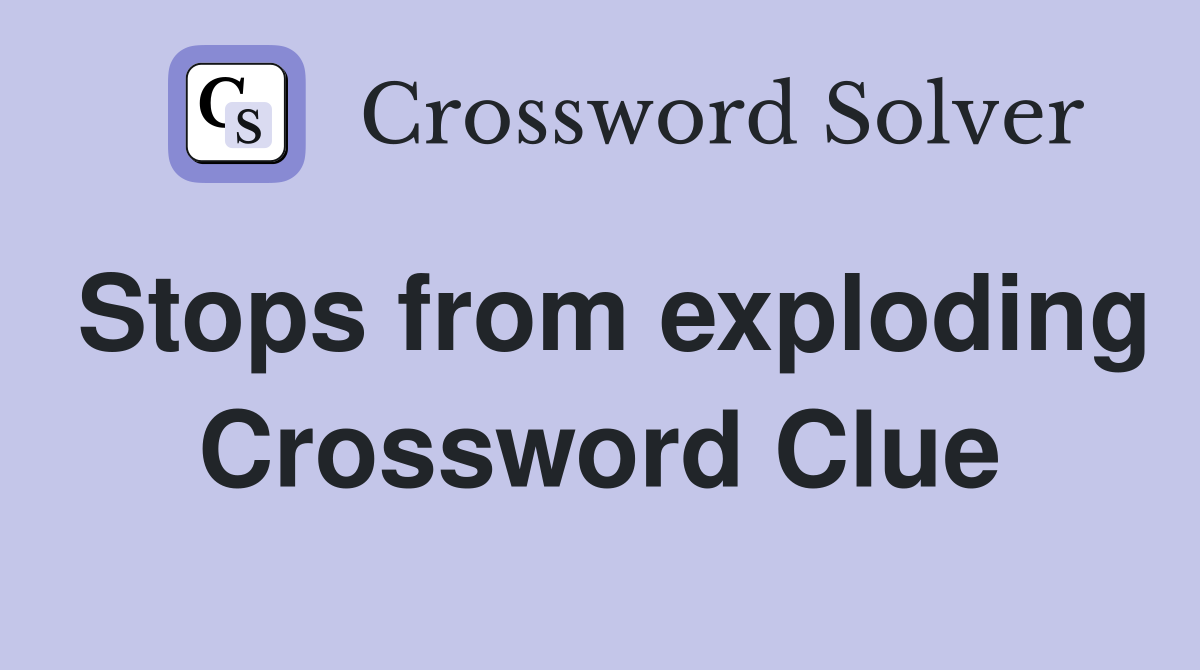 Stops from exploding Crossword Clue