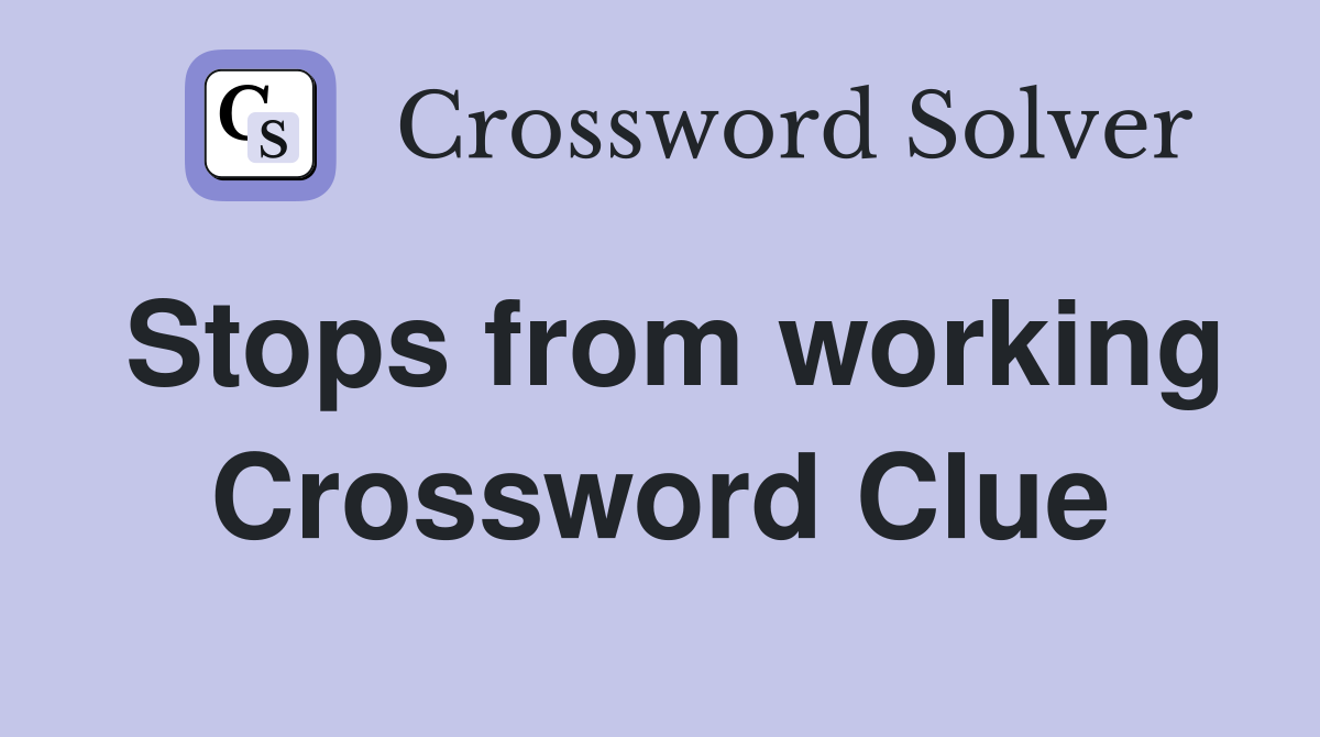 Stops from working Crossword Clue