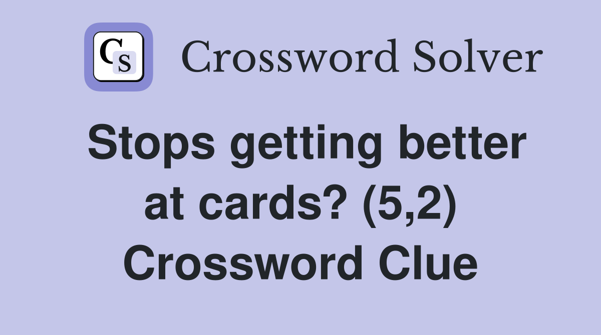 Stops getting better at cards? (5,2) Crossword Clue