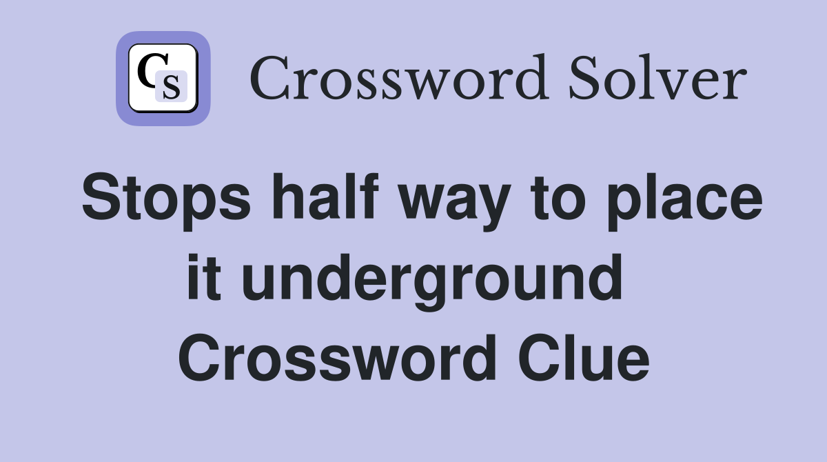 Stops half way to place it underground  Crossword Clue