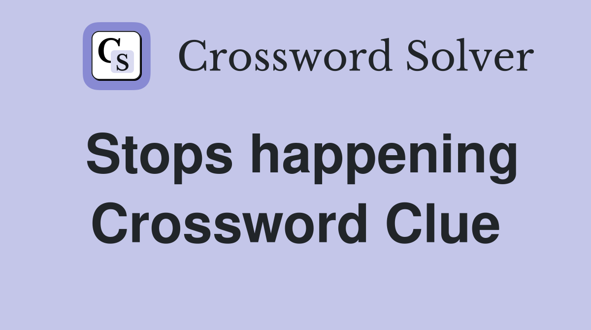 Stops happening Crossword Clue