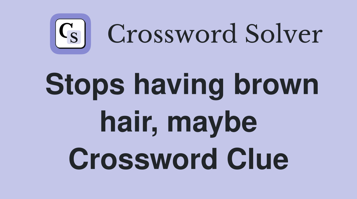 Stops having brown hair, maybe Crossword Clue