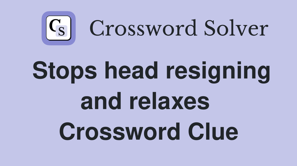 Stops head resigning and relaxes  Crossword Clue