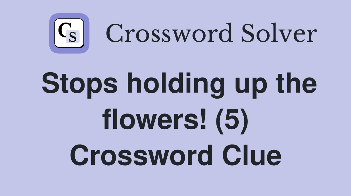 Stops holding up the flowers! (5) Crossword Clue