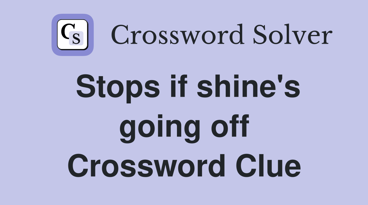 Stops if shine's going off Crossword Clue