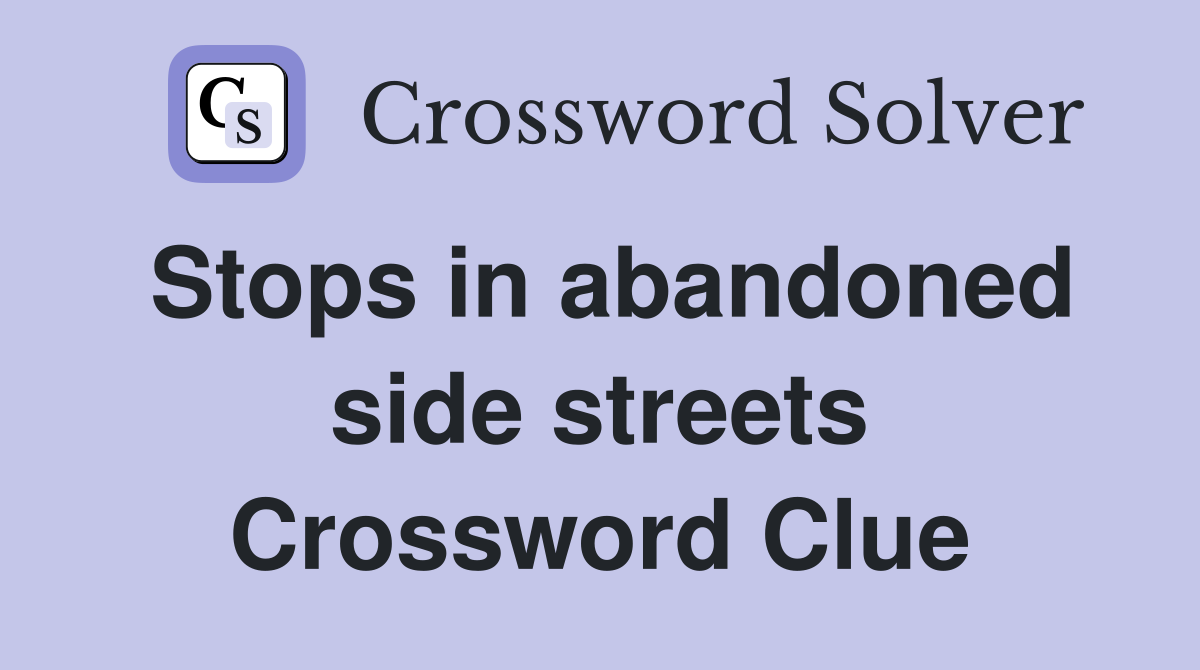 Stops in abandoned side streets Crossword Clue