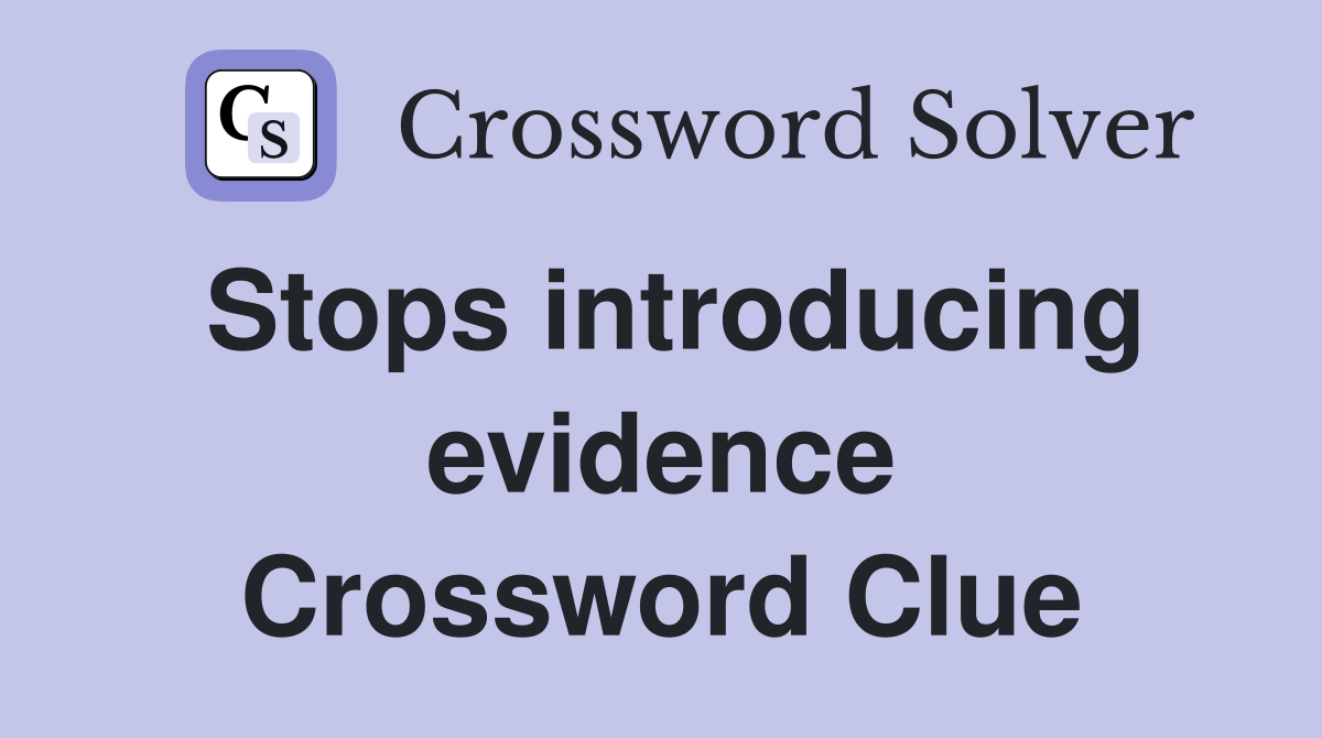 Stops introducing evidence Crossword Clue